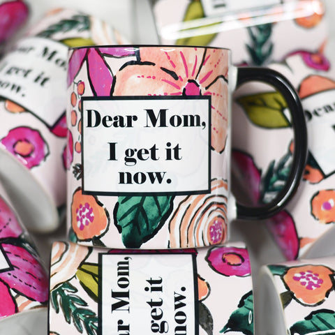 Dear Mom, I get it Now 11oz. Ceramic Mug